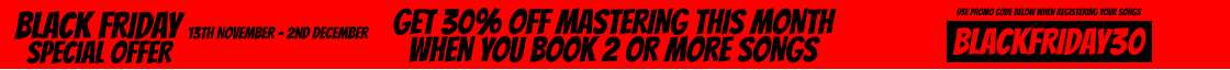 get 30% off mastering this month when you book 2 or more songs black friday special offer 13th November - 2nd December  BLACKFRIDAY30 use promo code below when registering your songs